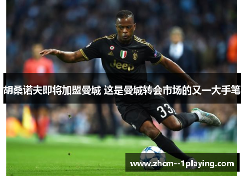 胡桑诺夫即将加盟曼城 这是曼城转会市场的又一大手笔