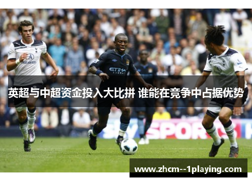 英超与中超资金投入大比拼 谁能在竞争中占据优势 英超与中超资金投入大比拼 谁能在竞争中占据优势