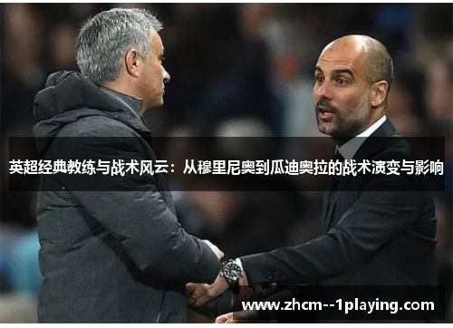 英超经典教练与战术风云:从穆里尼奥到瓜迪奥拉的战术演变与影响 英超经典教练与战术风云:从穆里尼奥到瓜迪奥拉的战术演变与影响