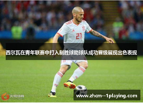 西尔瓦在青年联赛中打入制胜球助球队成功晋级展现出色表现 西尔瓦在青年联赛中打入制胜球助球队成功晋级展现出色表现
