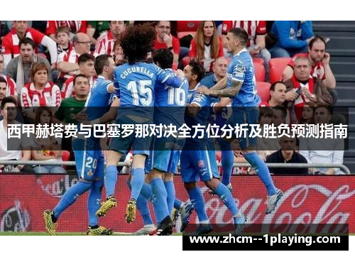 西甲赫塔费与巴塞罗那对决全方位分析及胜负预测指南 西甲赫塔费与巴塞罗那对决全方位分析及胜负预测指南