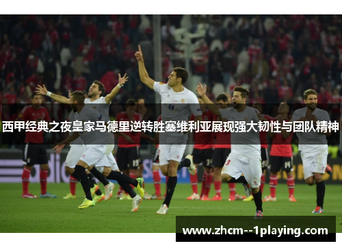 西甲经典之夜皇家马德里逆转胜塞维利亚展现强大韧性与团队精神