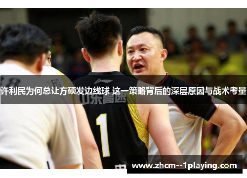 许利民为何总让方硕发边线球 这一策略背后的深层原因与战术考量