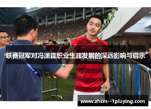 联赛冠军对冯潇霆职业生涯发展的深远影响与启示 联赛冠军对冯潇霆职业生涯发展的深远影响与启示