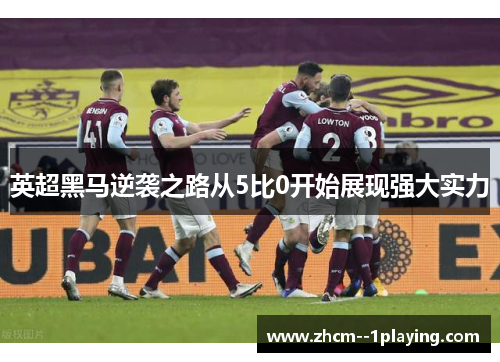 英超黑马逆袭之路从5比0开始展现强大实力 英超黑马逆袭之路从5比0开始展现强大实力
