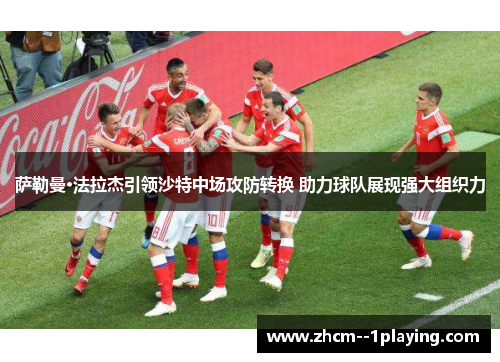 萨勒曼·法拉杰引领沙特中场攻防转换 助力球队展现强大组织力 萨勒曼·法拉杰引领沙特中场攻防转换 助力球队展现强大组织力
