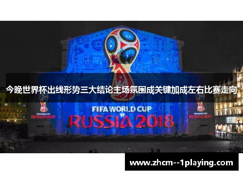 今晚世界杯出线形势三大结论主场氛围成关键加成左右比赛走向 今晚世界杯出线形势三大结论主场氛围成关键加成左右比赛走向