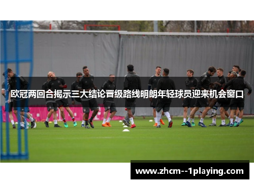 欧冠两回合揭示三大结论晋级路线明朗年轻球员迎来机会窗口