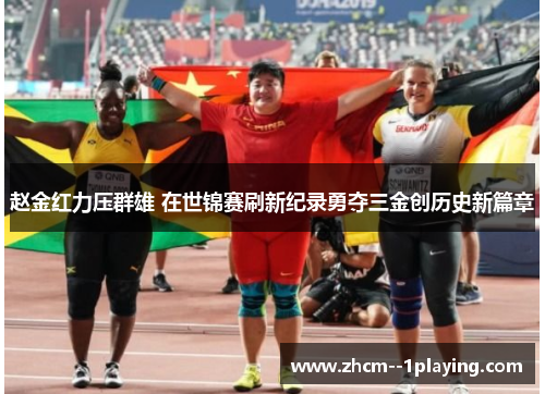 赵金红力压群雄 在世锦赛刷新纪录勇夺三金创历史新篇章