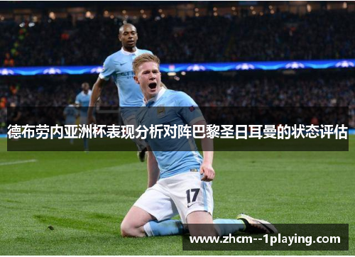 德布劳内亚洲杯表现分析对阵巴黎圣日耳曼的状态评估