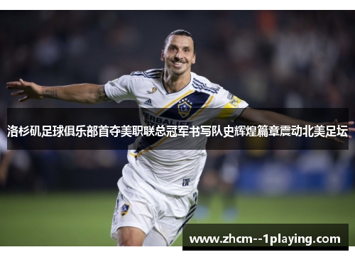 洛杉矶足球俱乐部首夺美职联总冠军书写队史辉煌篇章震动北美足坛