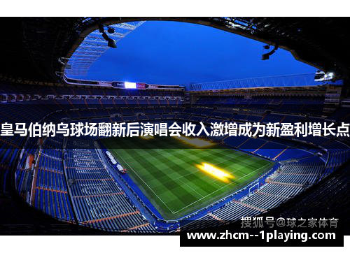 皇马伯纳乌球场翻新后演唱会收入激增成为新盈利增长点