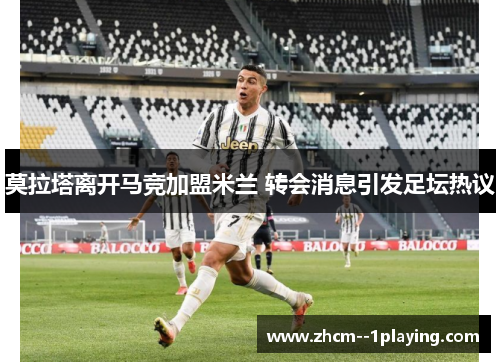 莫拉塔离开马竞加盟米兰 转会消息引发足坛热议