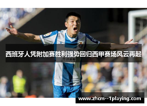 西班牙人凭附加赛胜利强势回归西甲赛场风云再起