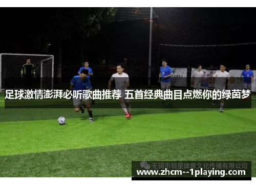 足球激情澎湃必听歌曲推荐 五首经典曲目点燃你的绿茵梦