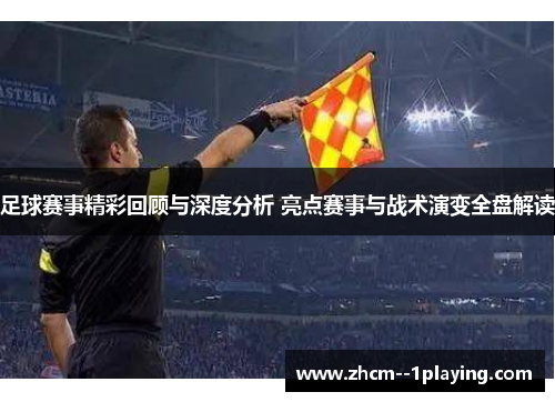 足球赛事精彩回顾与深度分析 亮点赛事与战术演变全盘解读