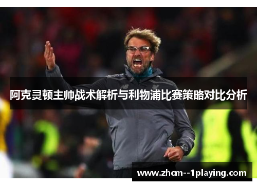 阿克灵顿主帅战术解析与利物浦比赛策略对比分析