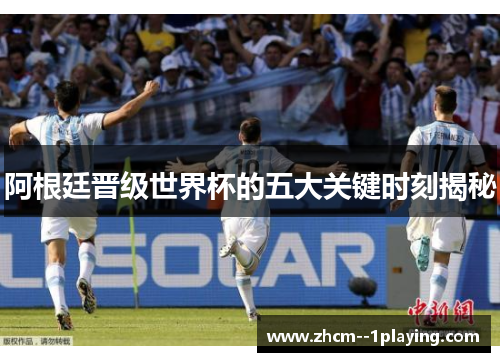 阿根廷晋级世界杯的五大关键时刻揭秘