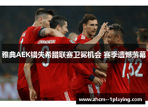雅典AEK错失希腊联赛卫冕机会 赛季遗憾落幕